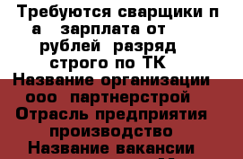 Требуются сварщики п/а , зарплата от 40000 рублей, разряд4-6 строго по ТК, › Название организации ­ ооо “партнерстрой“ › Отрасль предприятия ­ производство › Название вакансии ­ сварщики п/а › Место работы ­ автомобилестроение › Подчинение ­ бригадиру › Минимальный оклад ­ 40 000 › Максимальный оклад ­ 45 000 › База расчета процента ­ 140р/ч › Возраст от ­ 25 › Возраст до ­ 55 - Башкортостан респ., Стерлибашевский р-н, Стерлибашево с. Работа » Вакансии   . Башкортостан респ.